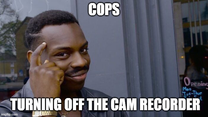 200 iq police | COPS; TURNING OFF THE CAM RECORDER | image tagged in memes,roll safe think about it | made w/ Imgflip meme maker