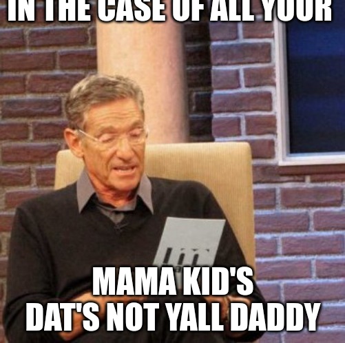 Family Tree Drama | IN THE CASE OF ALL YOUR; MAMA KID'S DAT'S NOT YALL DADDY | image tagged in memes,maury lie detector | made w/ Imgflip meme maker