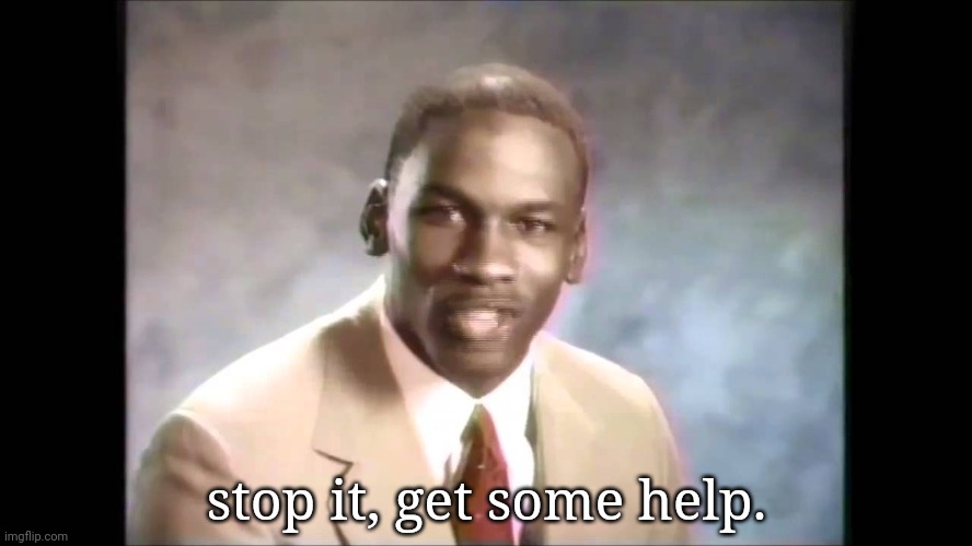 Stop it get some help | stop it, get some help. | image tagged in stop it get some help | made w/ Imgflip meme maker