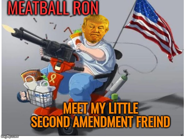 MEATBALL RON MEET MY LITTLE SECOND AMENDMENT FREIND | made w/ Imgflip meme maker