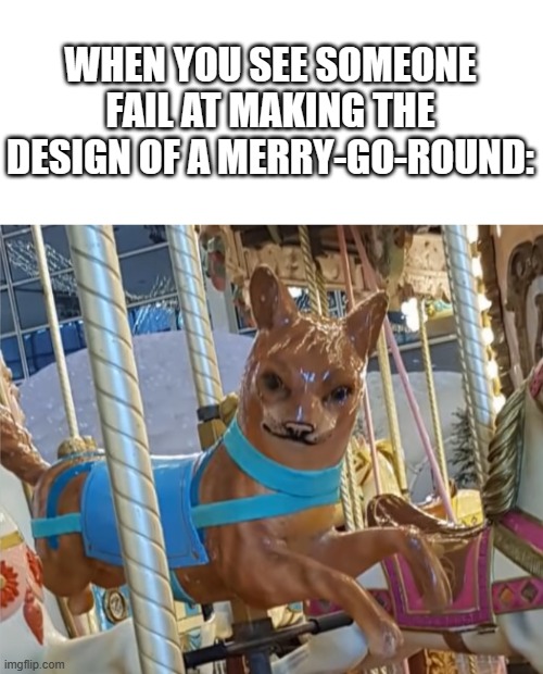 WHEN YOU SEE SOMEONE FAIL AT MAKING THE DESIGN OF A MERRY-GO-ROUND: | image tagged in merry go round,dog,horse,you had one job | made w/ Imgflip meme maker
