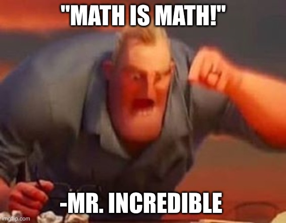 Mr incredible mad | "MATH IS MATH!"; -MR. INCREDIBLE | image tagged in mr incredible mad | made w/ Imgflip meme maker