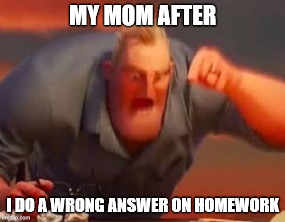 idk what to put here | MY MOM AFTER; I DO A WRONG ANSWER ON HOMEWORK | image tagged in mr incredible mad | made w/ Imgflip meme maker