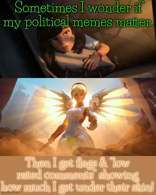 I'm living rent-free... | Sometimes I wonder if my political memes matter. Then I get flags & "low rated comments" showing how much I get under their skin! | image tagged in savior mercy,imgflip trolls,angry baby | made w/ Imgflip meme maker