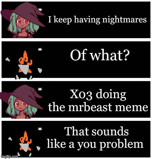 4 undertale textboxes | I keep having nightmares; Of what? X03 doing the mrbeast meme; That sounds like a you problem | image tagged in 4 undertale textboxes | made w/ Imgflip meme maker