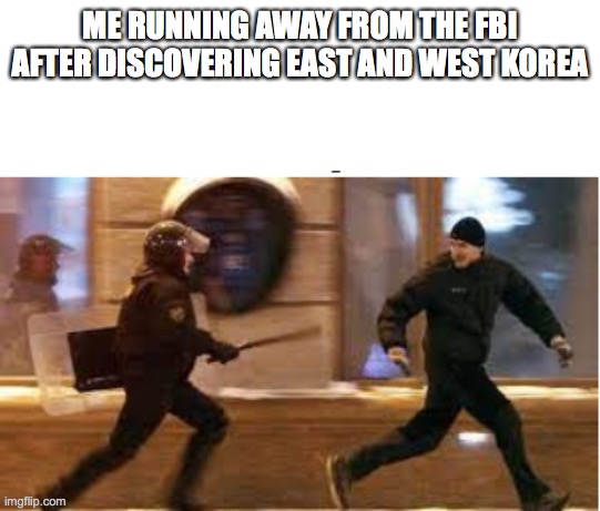Me running away from the FBI after | ME RUNNING AWAY FROM THE FBI AFTER DISCOVERING EAST AND WEST KOREA | image tagged in me running away from the fbi after | made w/ Imgflip meme maker