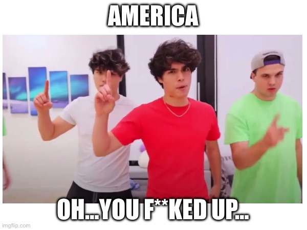 AMERICA OH…YOU F**KED UP… | made w/ Imgflip meme maker