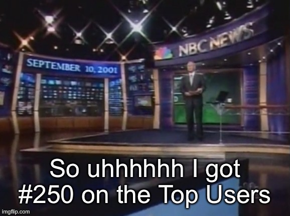 September 10, 2001 | So uhhhhhh I got #250 on the Top Users | image tagged in september 10 2001 | made w/ Imgflip meme maker