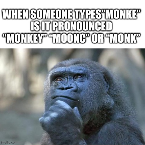 Or other? | WHEN SOMEONE TYPES”MONKE” IS IT PRONOUNCED “MONKEY” “MOONC” OR “MONK” | image tagged in the thinking gorilla,monke,monkey,deep thoughts | made w/ Imgflip meme maker