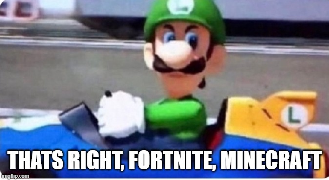 Angry Luigi | THATS RIGHT, FORTNITE, MINECRAFT | image tagged in angry luigi | made w/ Imgflip meme maker