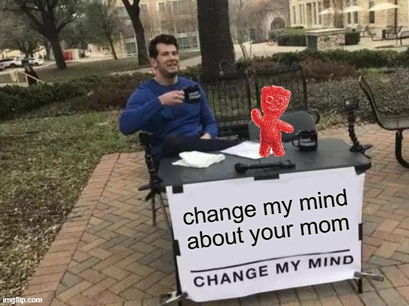 Change My Mind | change my mind about your mom | image tagged in memes,change my mind | made w/ Imgflip meme maker