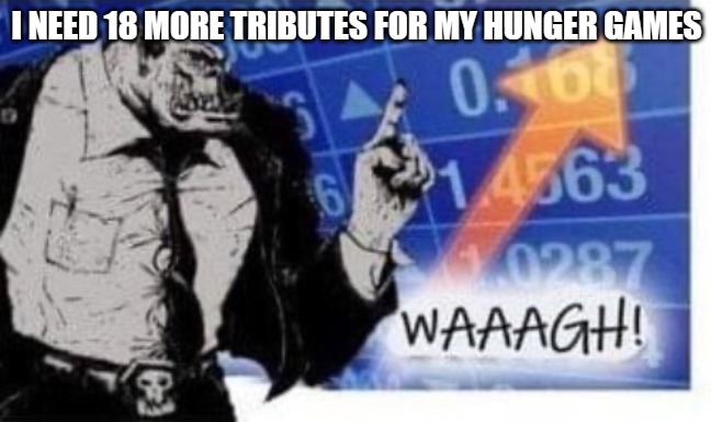 WAAAGH! | I NEED 18 MORE TRIBUTES FOR MY HUNGER GAMES | image tagged in waaagh,darmug | made w/ Imgflip meme maker