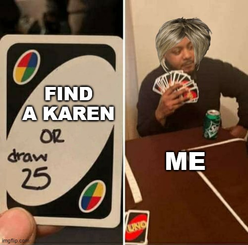 UNO Draw 25 Cards Meme | FIND A KAREN; ME | image tagged in memes,uno draw 25 cards | made w/ Imgflip meme maker