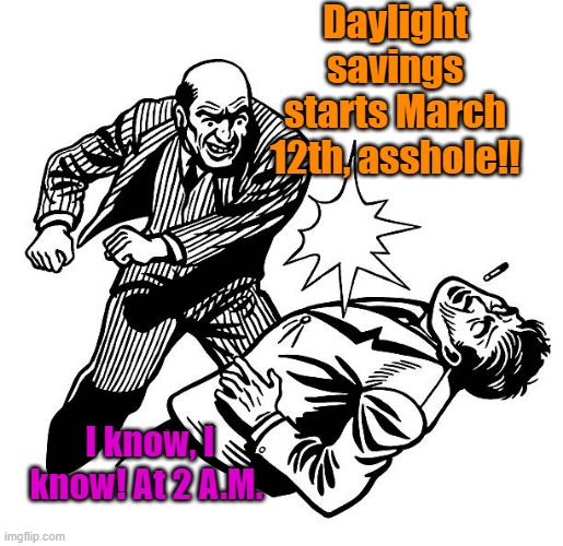 Just a reminder |  Daylight savings starts March 12th, asshole!! I know, I know! At 2 A.M. | image tagged in daylight savings time,memes | made w/ Imgflip meme maker