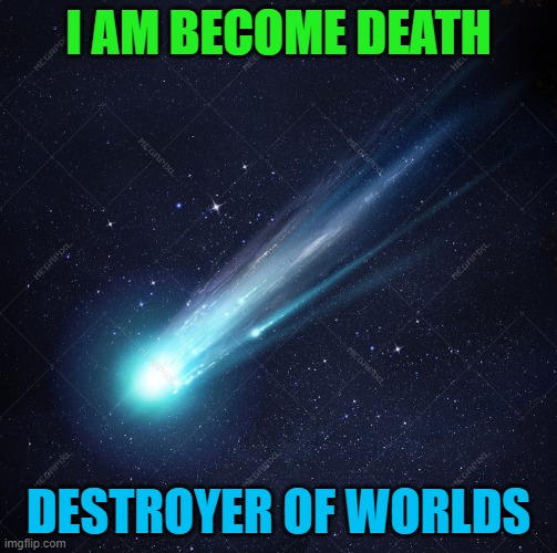 "I am become death, destroyer of worlds". | I AM BECOME DEATH; DESTROYER OF WORLDS | image tagged in dragon's tail or descending node | made w/ Imgflip meme maker