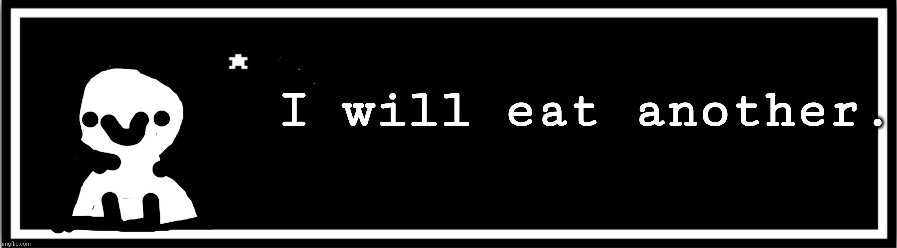 Undertale custom box | I will eat another. | image tagged in undertale custom box | made w/ Imgflip meme maker