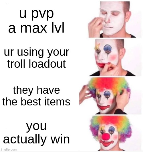 me playing video games | u pvp a max lvl; ur using your troll loadout; they have the best items; you actually win | image tagged in memes,clown applying makeup | made w/ Imgflip meme maker