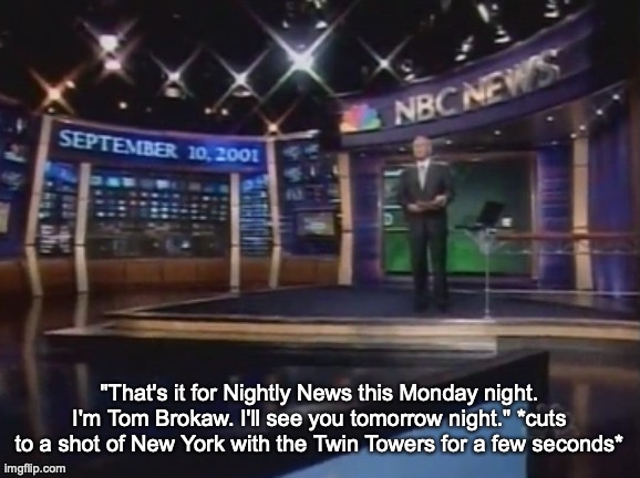 You all said you preferred 9/11 over Dipper x Mabel | "That's it for Nightly News this Monday night. I'm Tom Brokaw. I'll see you tomorrow night." *cuts to a shot of New York with the Twin Towers for a few seconds* | image tagged in september 10 2001 | made w/ Imgflip meme maker