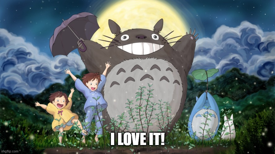 Totoro | I LOVE IT! | image tagged in totoro | made w/ Imgflip meme maker