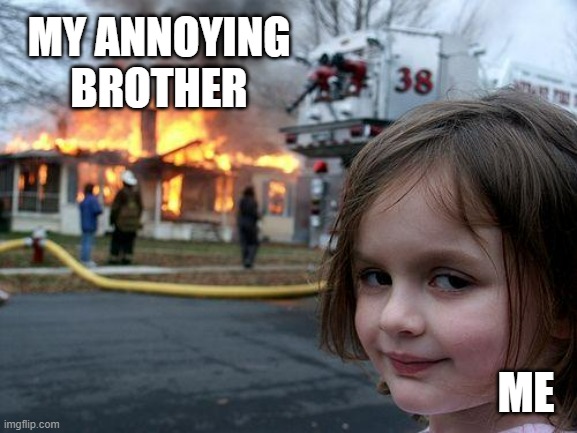 Disaster Girl | MY ANNOYING BROTHER; ME | image tagged in memes,disaster girl | made w/ Imgflip meme maker