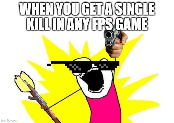 so satisfying | WHEN YOU GET A SINGLE KILL IN ANY FPS GAME | image tagged in memes,x all the y | made w/ Imgflip meme maker