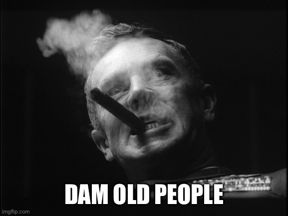 General Ripper (Dr. Strangelove) | DAM OLD PEOPLE | image tagged in general ripper dr strangelove | made w/ Imgflip meme maker