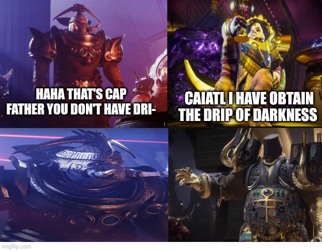 Calus got drip | HAHA THAT'S CAP FATHER YOU DON'T HAVE DRI-; CAIATL I HAVE OBTAIN THE DRIP OF DARKNESS | image tagged in funny memes,dank memes,drip,memes | made w/ Imgflip meme maker