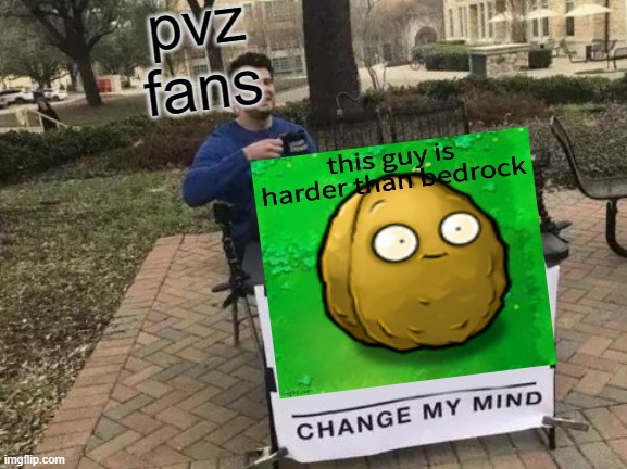 THIS GUY IS HARDER THANH BEDROCK CHANGE MY MIND | pvz fans | image tagged in memes,change my mind | made w/ Imgflip meme maker