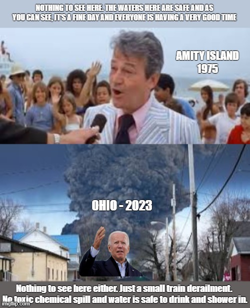 How Politicians Handle Imminent Disasters They Think They Can Get Away With. | NOTHING TO SEE HERE. THE WATERS HERE ARE SAFE AND AS YOU CAN SEE, IT'S A FINE DAY AND EVERYONE IS HAVING A VERY GOOD TIME; AMITY ISLAND
1975; OHIO - 2023; Nothing to see here either. Just a small train derailment. 
No toxic chemical spill and water is safe to drink and shower in. | image tagged in politics,chernobyl | made w/ Imgflip meme maker