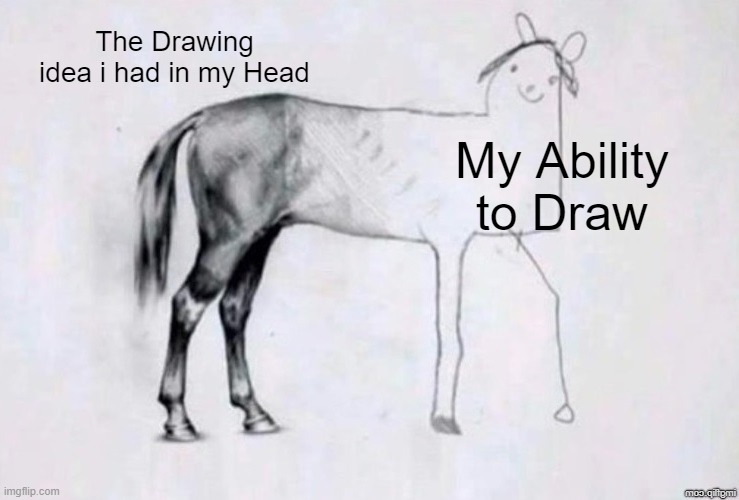 So relatable | The Drawing idea i had in my Head; My Ability to Draw | image tagged in horse drawing,drawing,memes,funny,relatable memes,so true memes | made w/ Imgflip meme maker