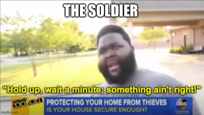 Hold up wait a minute something aint right | THE SOLDIER | image tagged in hold up wait a minute something aint right | made w/ Imgflip meme maker