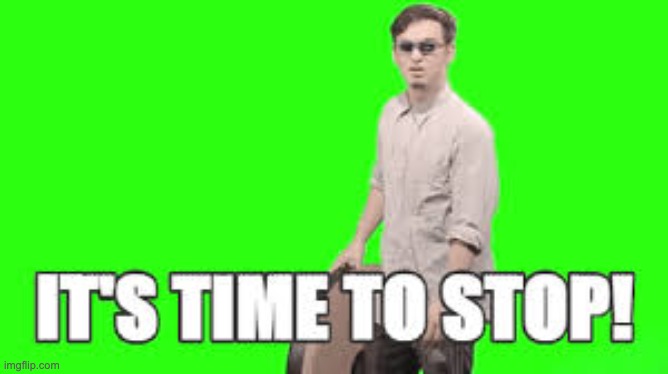 Its time to stop | image tagged in its time to stop | made w/ Imgflip meme maker