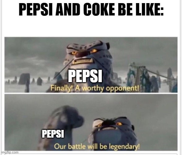 Pepsi and Coke | PEPSI AND COKE BE LIKE:; PEPSI; PEPSI | image tagged in finally a worthy opponent,pepsi,coke,kung fu panda | made w/ Imgflip meme maker