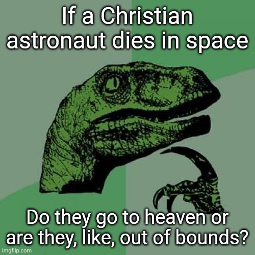 I mean they aren't on Earth | If a Christian astronaut dies in space; Do they go to heaven or are they, like, out of bounds? | image tagged in memes,philosoraptor | made w/ Imgflip meme maker