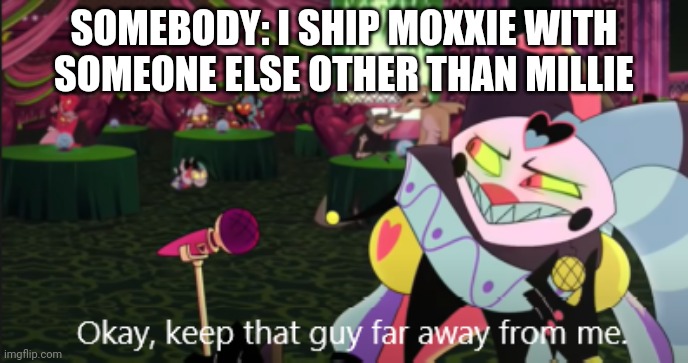 †the power of [[number1ratedsalesman1997]] compels you† | SOMEBODY: I SHIP MOXXIE WITH SOMEONE ELSE OTHER THAN MILLIE | image tagged in helluva boss fizzaroli | made w/ Imgflip meme maker