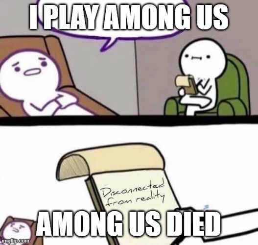Disconnected from reality | I PLAY AMONG US; AMONG US DIED | image tagged in disconnected from reality | made w/ Imgflip meme maker