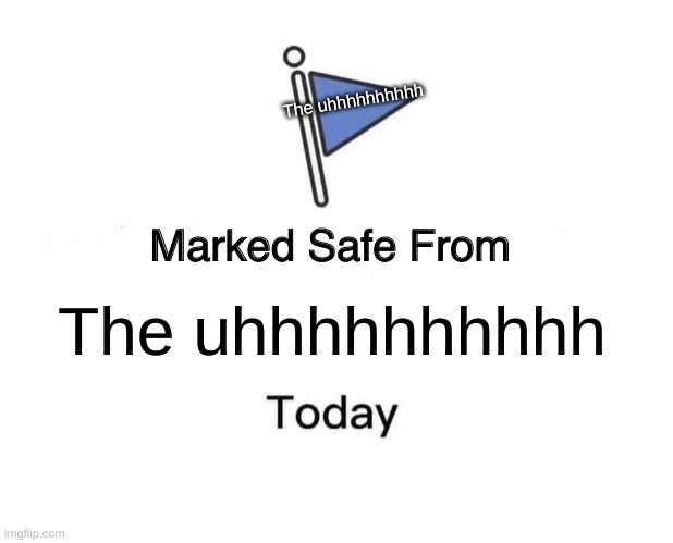 The uhhhhhhhhhh | The uhhhhhhhhhh; The uhhhhhhhhhh | image tagged in memes,marked safe from | made w/ Imgflip meme maker