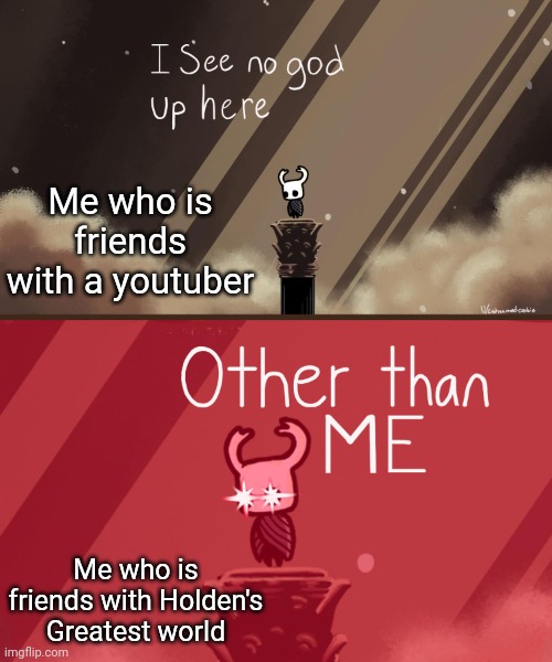 Hollow Knight | Me who is friends with a youtuber; Me who is friends with Holden's Greatest world | image tagged in hollow knight | made w/ Imgflip meme maker