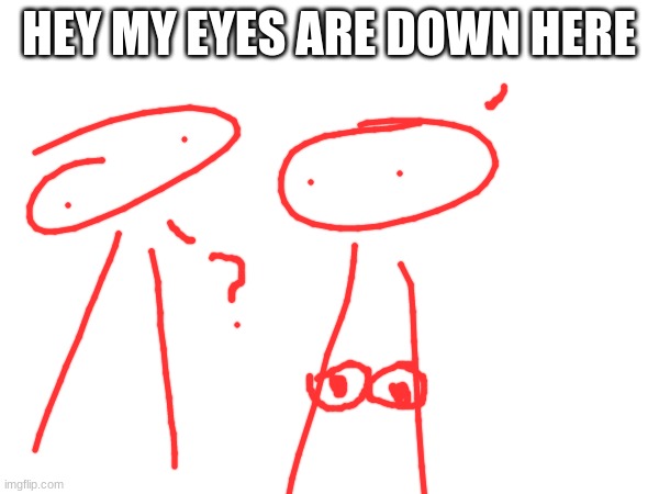 HEY MY EYES ARE DOWN HERE | made w/ Imgflip meme maker