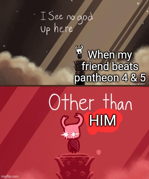 Hollow Knight | When my friend beats pantheon 4 & 5; HIM | image tagged in hollow knight | made w/ Imgflip meme maker