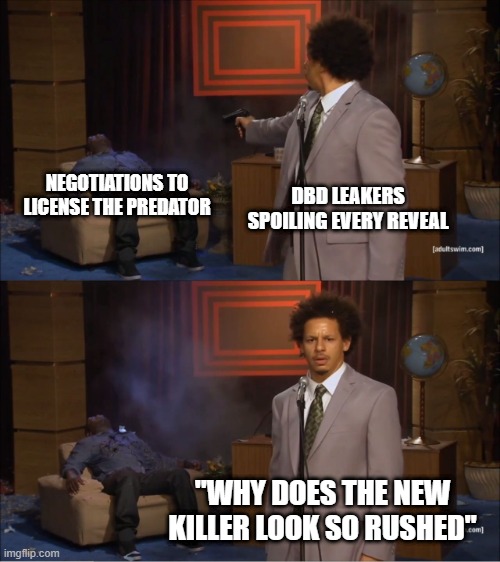 Who Killed Hannibal Meme | NEGOTIATIONS TO LICENSE THE PREDATOR; DBD LEAKERS SPOILING EVERY REVEAL; "WHY DOES THE NEW KILLER LOOK SO RUSHED" | image tagged in memes,who killed hannibal,deadbydaylight | made w/ Imgflip meme maker