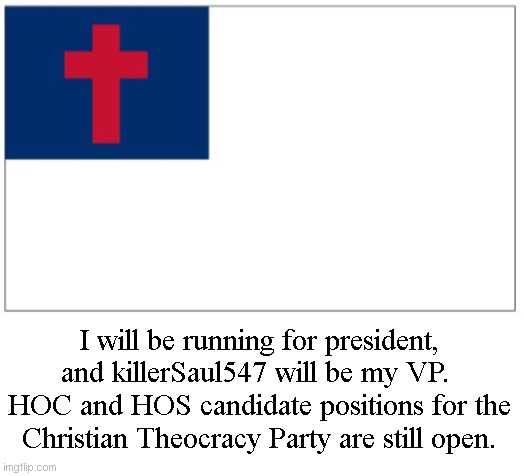 Christian Theocracy Party flag | I will be running for president, and killerSaul547 will be my VP.  HOC and HOS candidate positions for the Christian Theocracy Party are still open. | image tagged in christian theocracy party flag | made w/ Imgflip meme maker