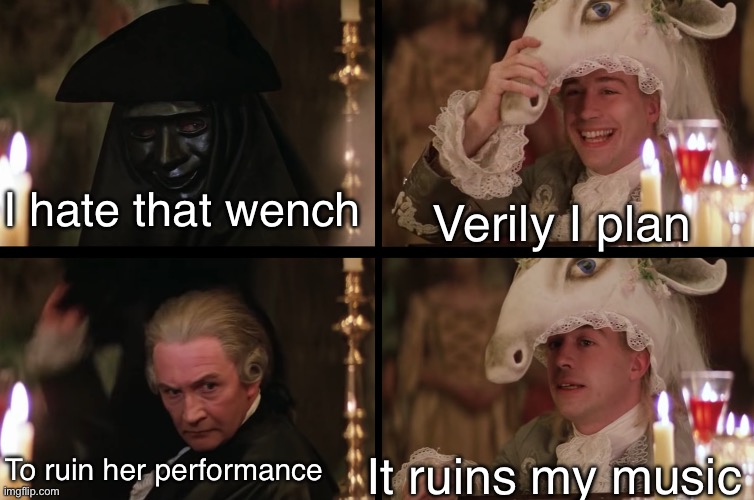 AmadeuS | I hate that wench Verily I plan To ruin her performance It ruins my music | image tagged in amadeus | made w/ Imgflip meme maker