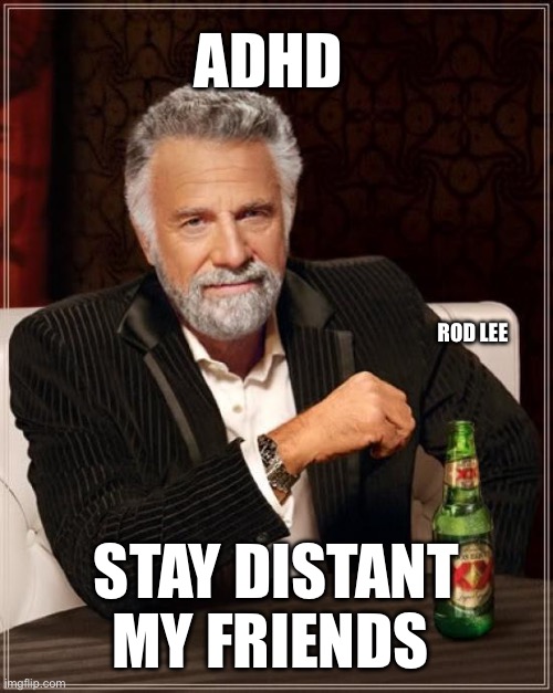 The Most Interesting Man In The World | ADHD; ROD LEE; STAY DISTANT MY FRIENDS | image tagged in memes,the most interesting man in the world | made w/ Imgflip meme maker