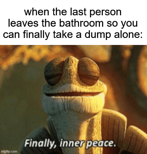 Did anybody do this at school? | when the last person leaves the bathroom so you can finally take a dump alone: | image tagged in finally inner peace,bathroom,funny meme | made w/ Imgflip meme maker