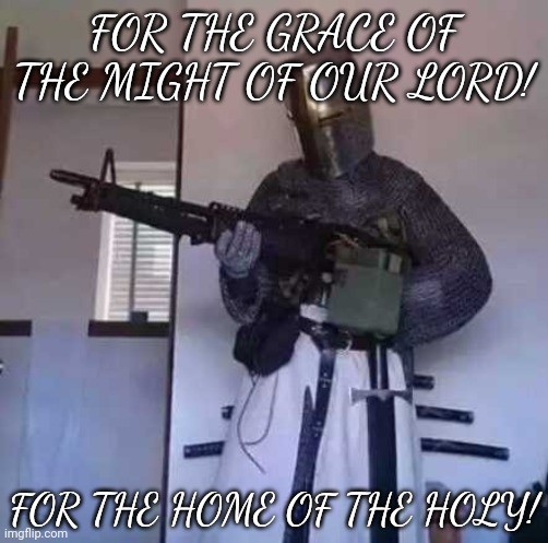 sabaton brothers! | FOR THE GRACE OF THE MIGHT OF OUR LORD! FOR THE HOME OF THE HOLY! | image tagged in crusader knight with m60 machine gun,sabaton | made w/ Imgflip meme maker