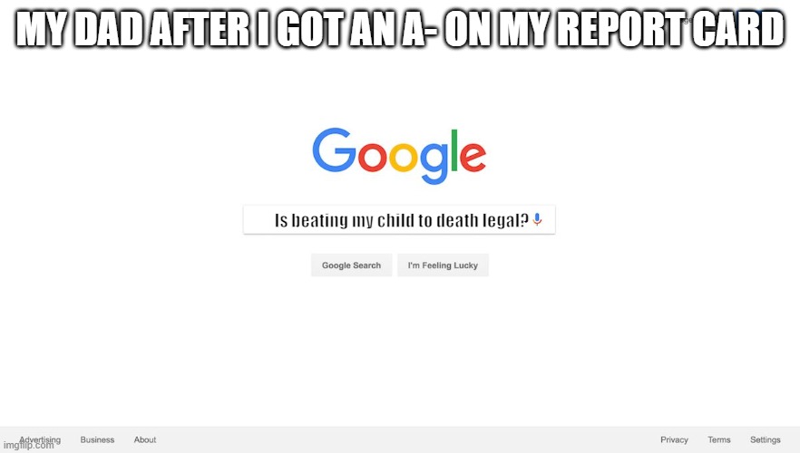 He run up on me with the belt | MY DAD AFTER I GOT AN A- ON MY REPORT CARD; Is beating my child to death legal? | image tagged in google search meme | made w/ Imgflip meme maker