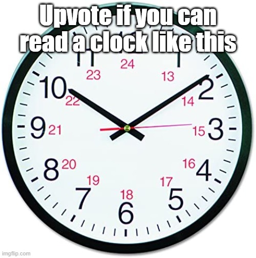 How can people not read normal clocks | Upvote if you can read a clock like this | image tagged in memes | made w/ Imgflip meme maker