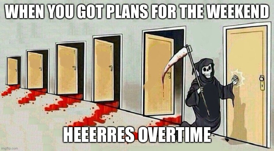 Work Jokes knock knock | WHEN YOU GOT PLANS FOR THE WEEKEND; HEEERRES OVERTIME | image tagged in grim reaper knocking door | made w/ Imgflip meme maker