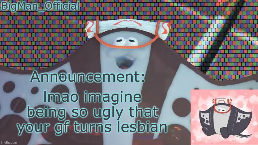 BigManOfficial's announcement temp v2 | lmao imagine being so ugly that your gf turns lesbian | image tagged in bigmanofficial's announcement temp v2 | made w/ Imgflip meme maker